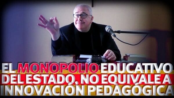 «La Auténtica innovación pedagógica, es incompatible con el Monopolio educativo del Estado»